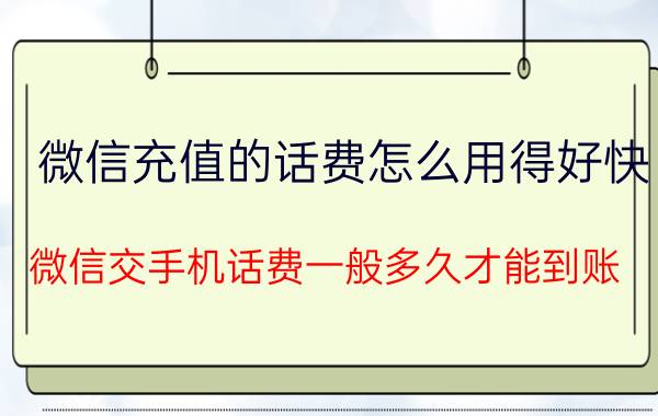 微信充值的话费怎么用得好快 微信交手机话费一般多久才能到账？